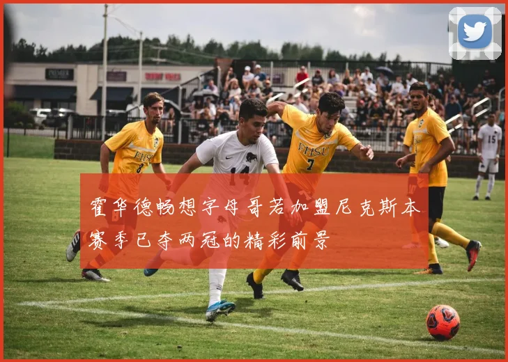 霍华德畅想字母哥若加盟尼克斯本赛季已夺两冠的精彩前景