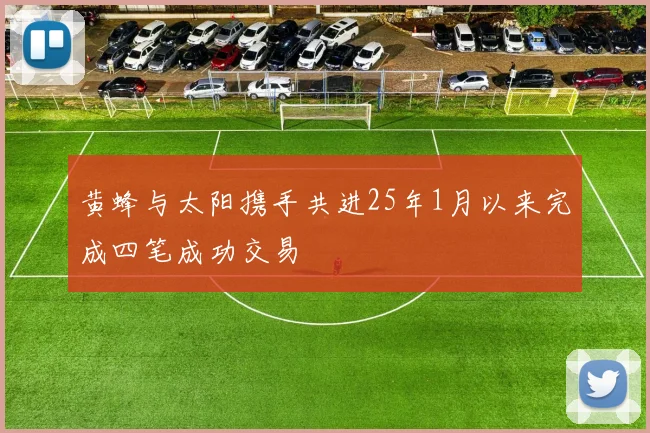 黄蜂与太阳携手共进25年1月以来完成四笔成功交易