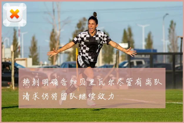 热刺明确告知贝里瓦尔尽管有离队请求仍将留队继续效力