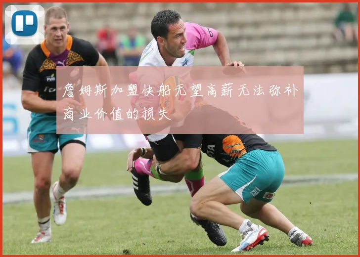 詹姆斯加盟快船无望高薪无法弥补商业价值的损失