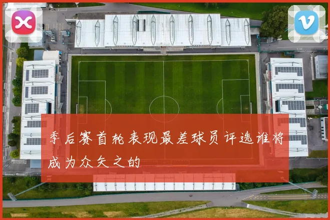 季后赛首轮表现最差球员评选谁将成为众矢之的